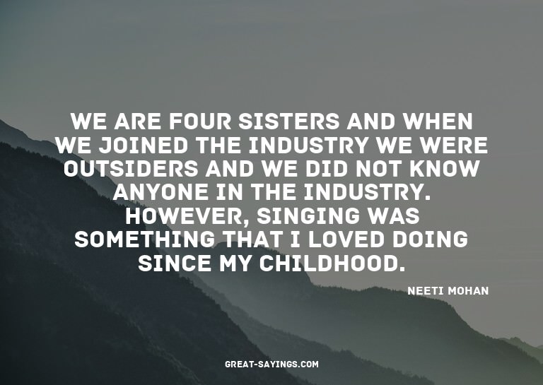 We are four sisters and when we joined the industry we
