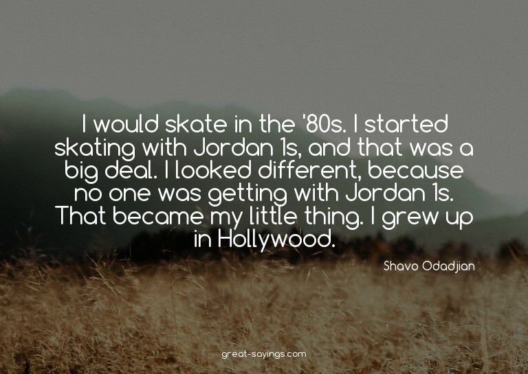 I would skate in the '80s. I started skating with Jorda