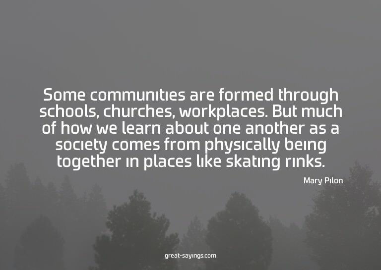 Some communities are formed through schools, churches,