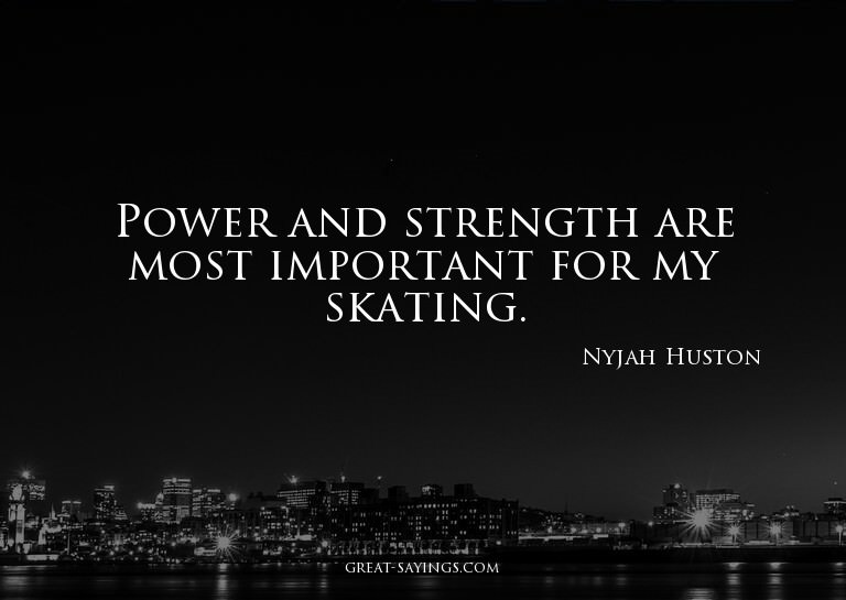 Power and strength are most important for my skating.

