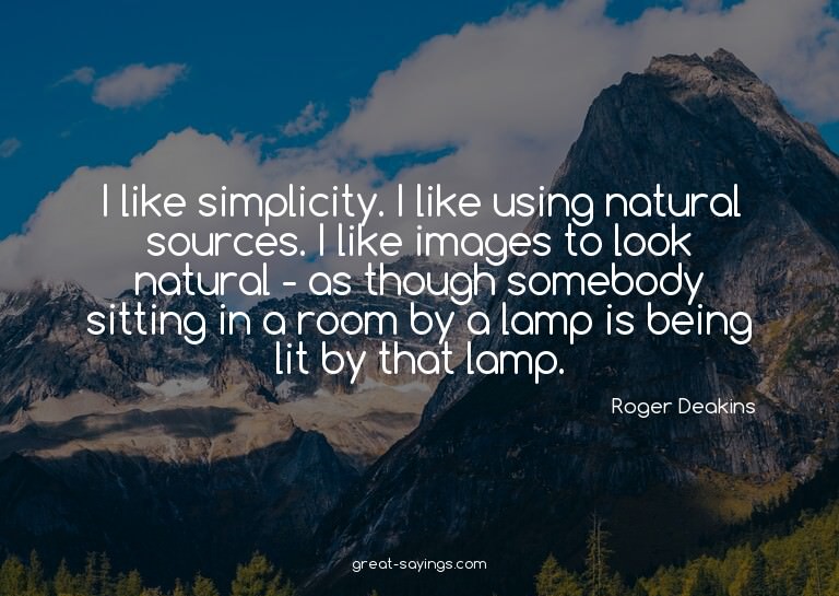I like simplicity. I like using natural sources. I like