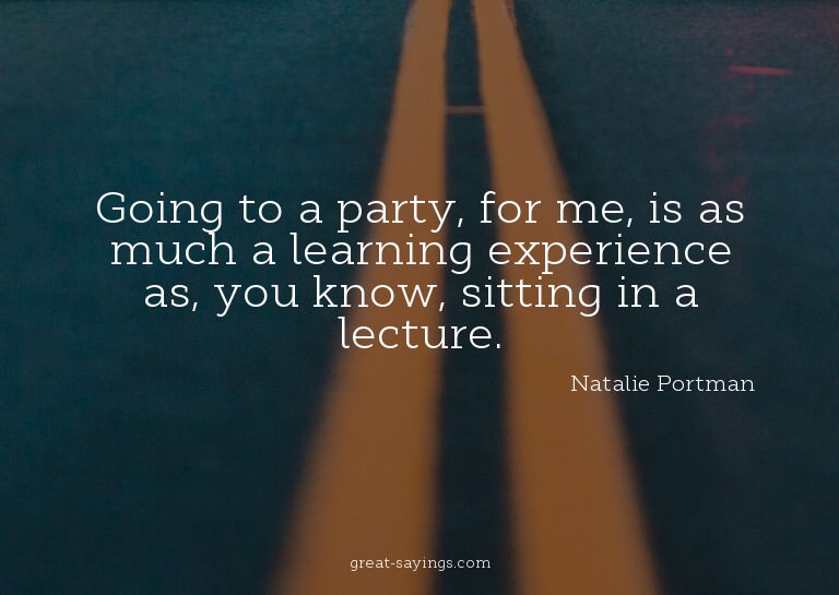 Going to a party, for me, is as much a learning experie