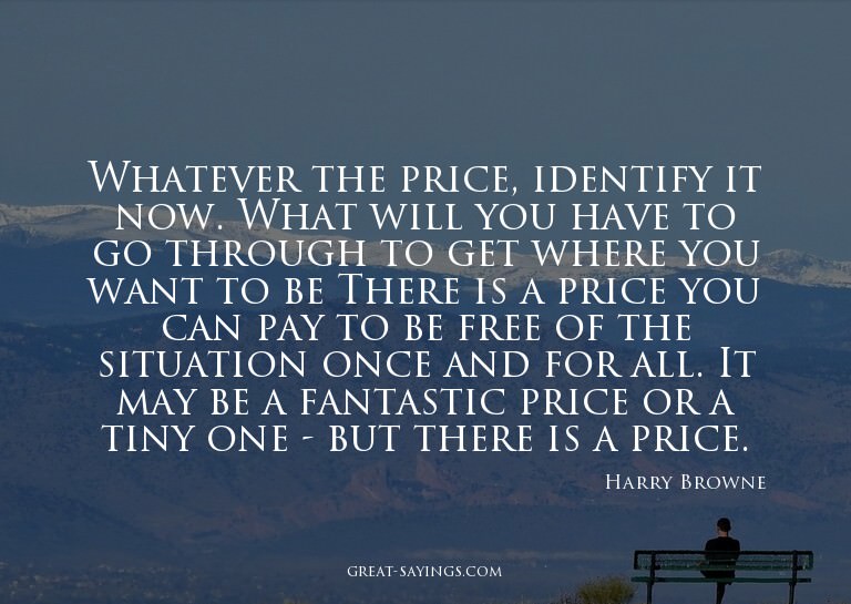 Whatever the price, identify it now. What will you have