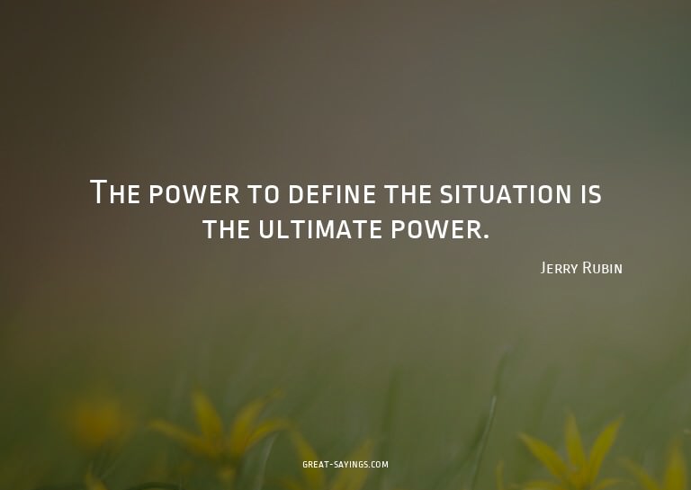 The power to define the situation is the ultimate power