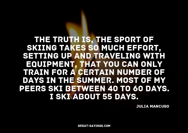 The truth is, the sport of skiing takes so much effort,