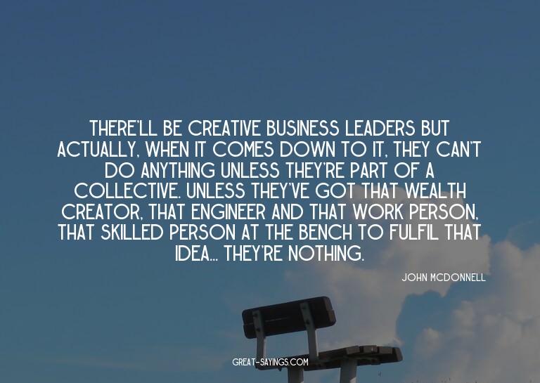 There'll be creative business leaders but actually, whe