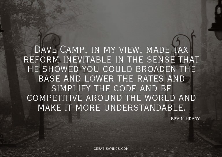 Dave Camp, in my view, made tax reform inevitable in th