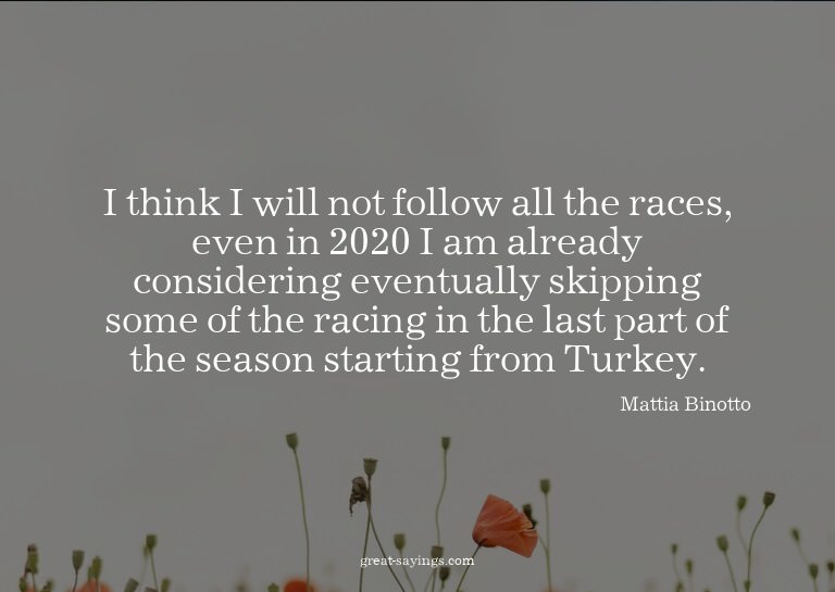 I think I will not follow all the races, even in 2020 I