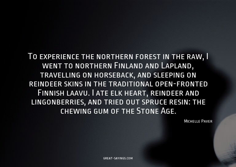 To experience the northern forest in the raw, I went to