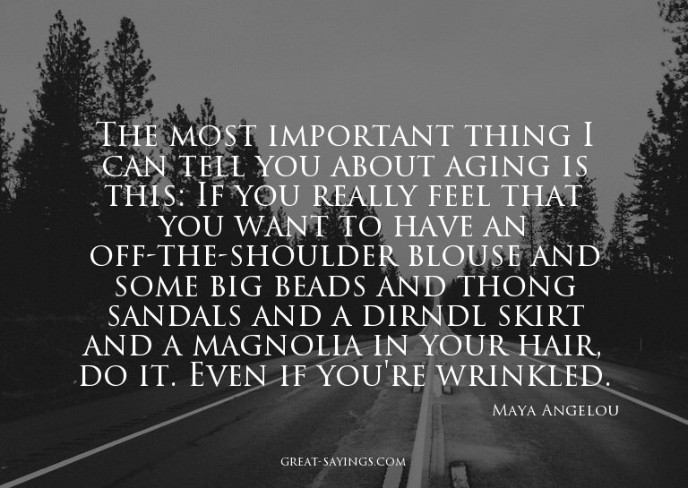 The most important thing I can tell you about aging is