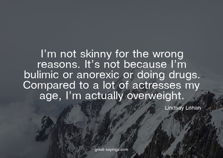 I'm not skinny for the wrong reasons. It's not because