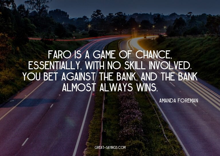 Faro is a game of chance, essentially, with no skill in