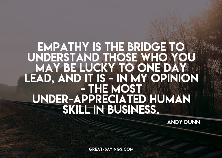 Empathy is the bridge to understand those who you may b