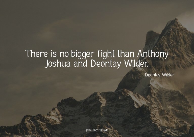 There is no bigger fight than Anthony Joshua and Deonta