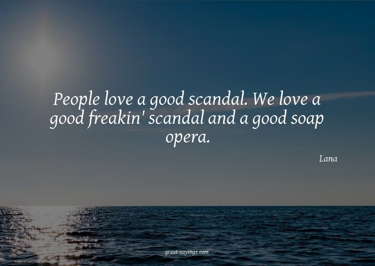 People love a good scandal. We love a good freakin' sca
