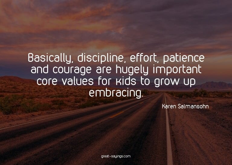 Basically, discipline, effort, patience and courage are