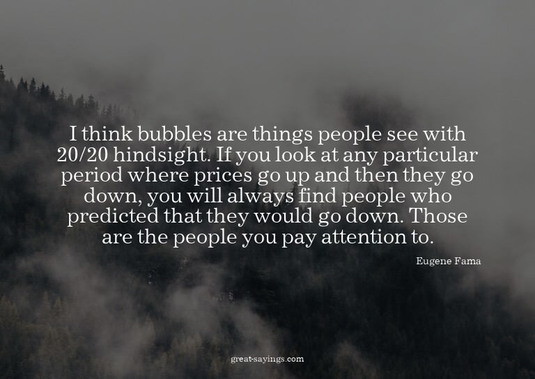 I think bubbles are things people see with 20/20 hindsi