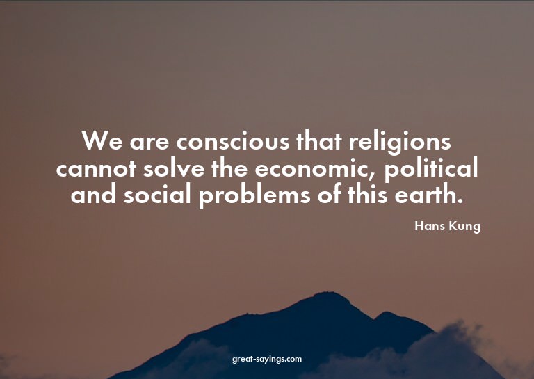 We are conscious that religions cannot solve the econom
