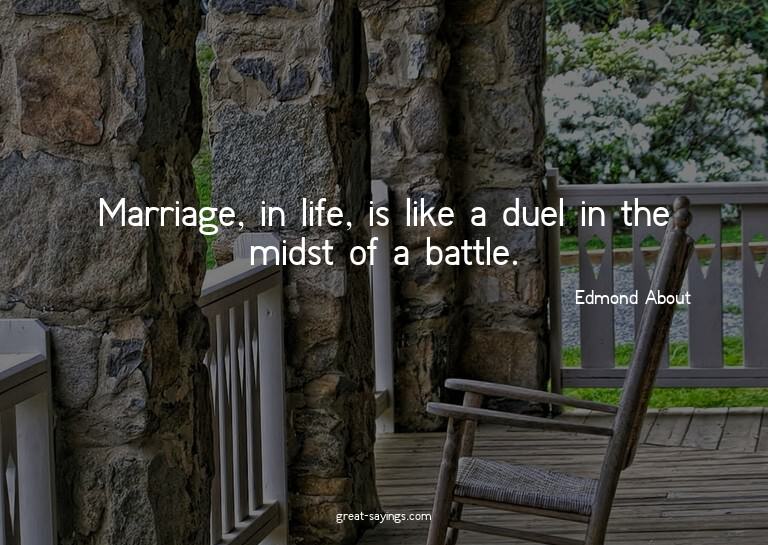 Marriage, in life, is like a duel in the midst of a bat