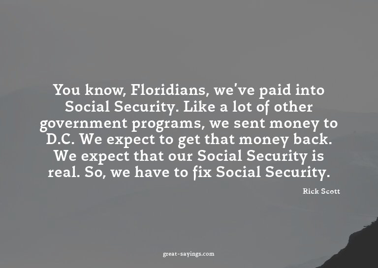You know, Floridians, we've paid into Social Security.
