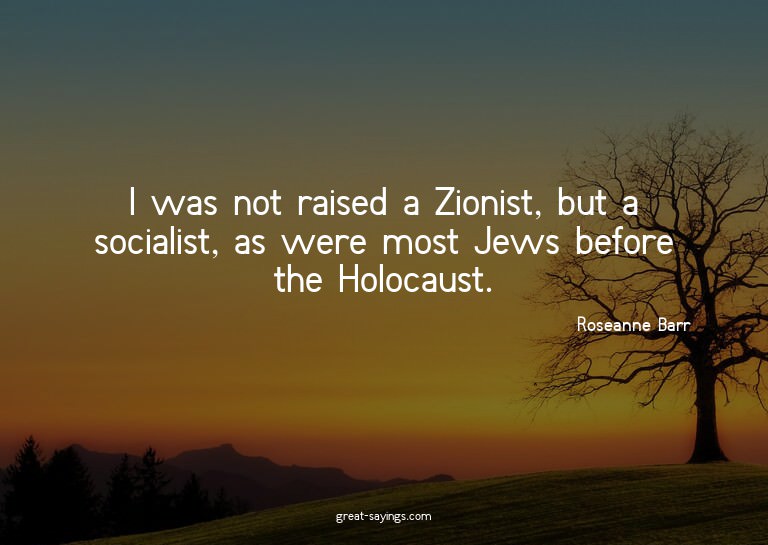 I was not raised a Zionist, but a socialist, as were mo