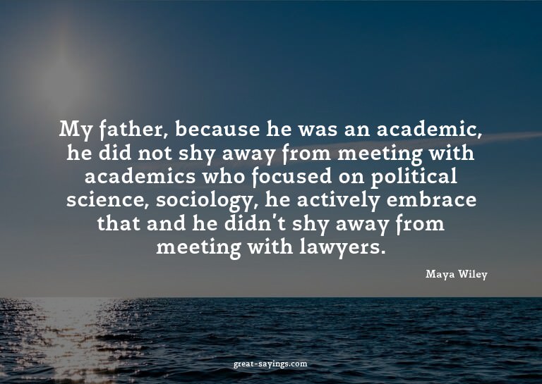 My father, because he was an academic, he did not shy a