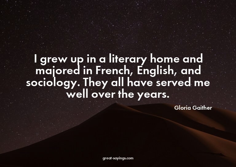 I grew up in a literary home and majored in French, Eng