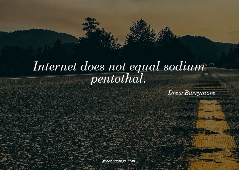 Internet does not equal sodium pentothal.

