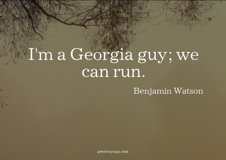 I'm a Georgia guy; we can run.

