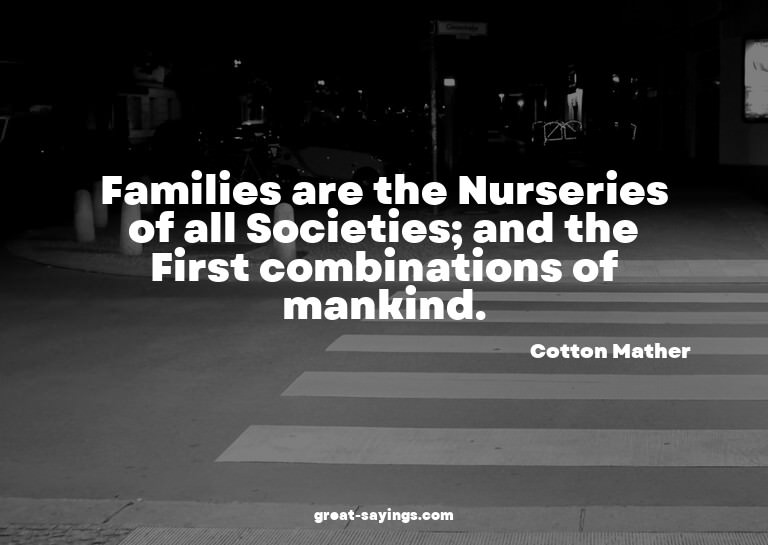 Families are the Nurseries of all Societies; and the Fi