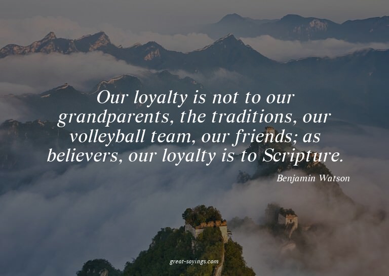 Our loyalty is not to our grandparents, the traditions,