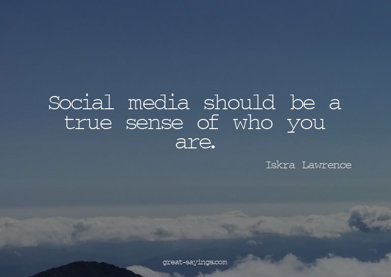 Social media should be a true sense of who you are.

