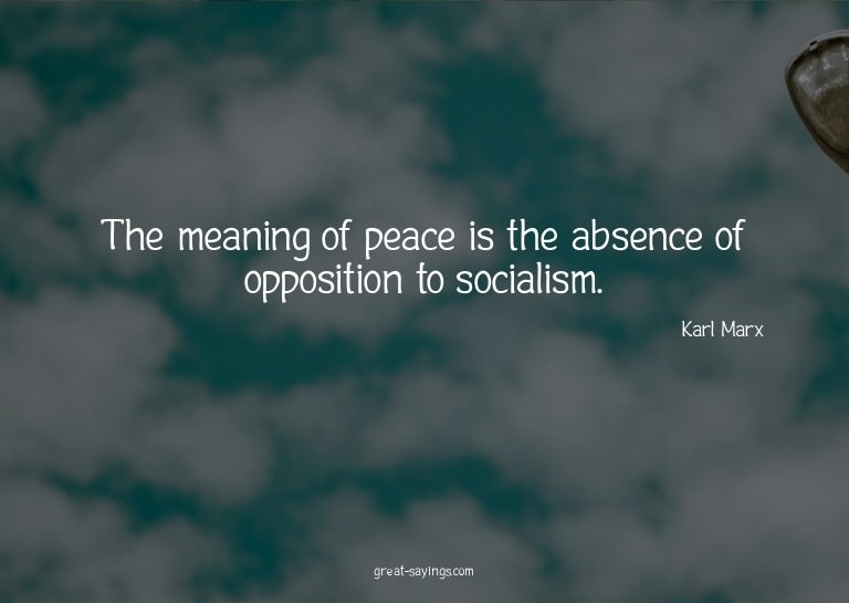 The meaning of peace is the absence of opposition to so
