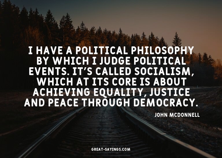 I have a political philosophy by which I judge politica