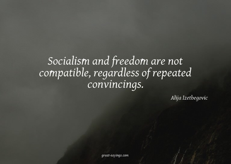 Socialism and freedom are not compatible, regardless of
