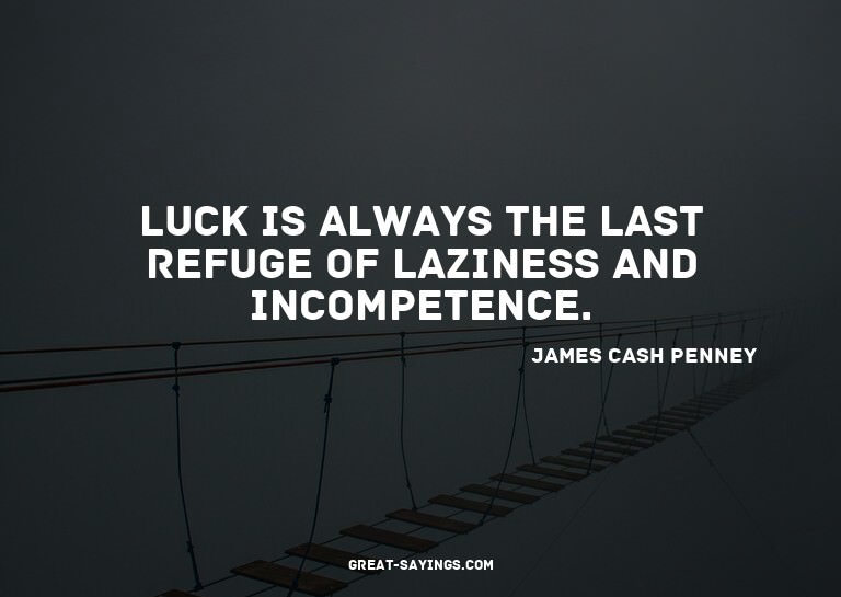 Luck is always the last refuge of laziness and incompet