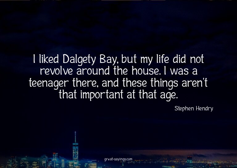 I liked Dalgety Bay, but my life did not revolve around