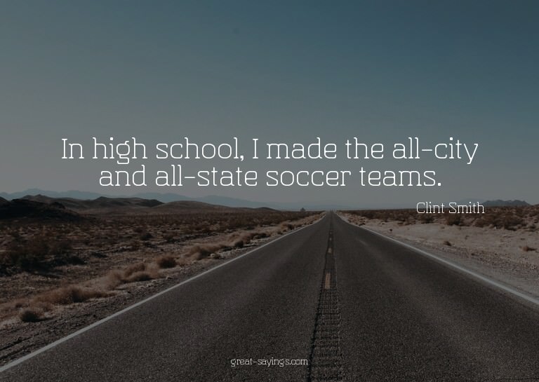 In high school, I made the all-city and all-state socce