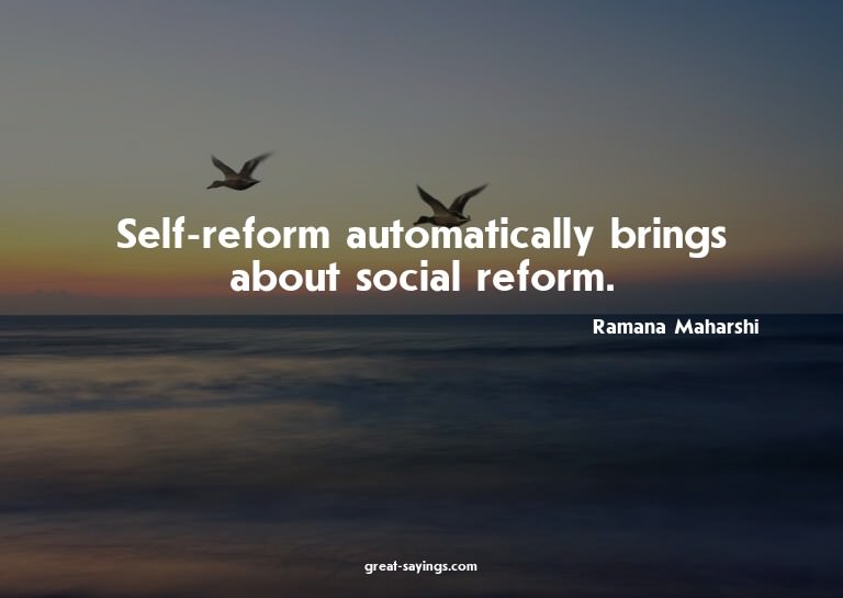 Self-reform automatically brings about social reform.

