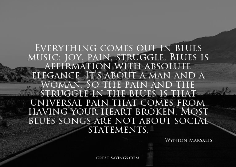 Everything comes out in blues music: joy, pain, struggl
