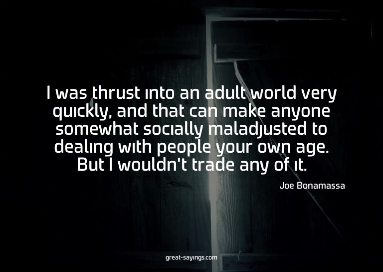 I was thrust into an adult world very quickly, and that