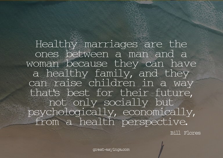 Healthy marriages are the ones between a man and a woma