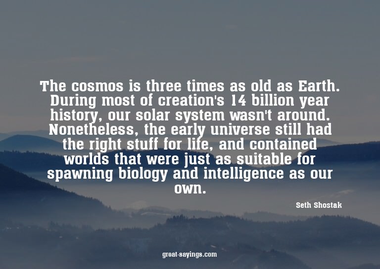 The cosmos is three times as old as Earth. During most