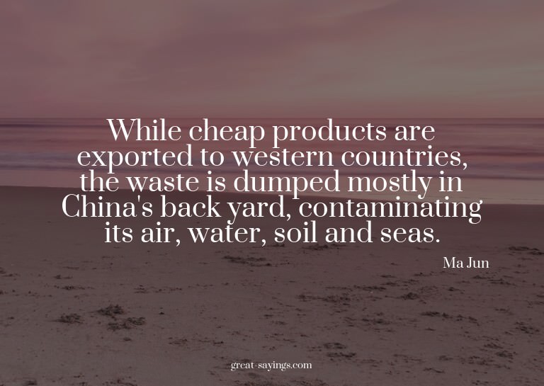 While cheap products are exported to western countries,