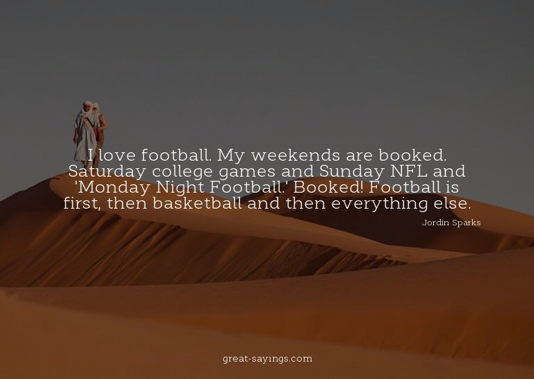 I love football. My weekends are booked. Saturday colle
