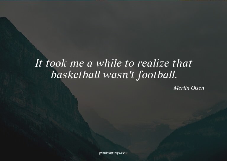 It took me a while to realize that basketball wasn't fo