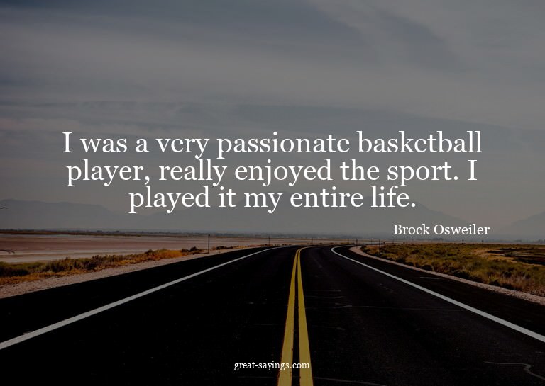 I was a very passionate basketball player, really enjoy