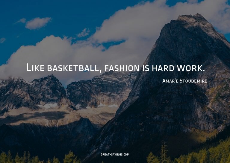 Like basketball, fashion is hard work.

