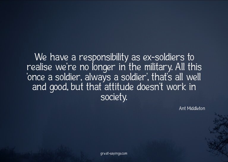 We have a responsibility as ex-soldiers to realise we'r
