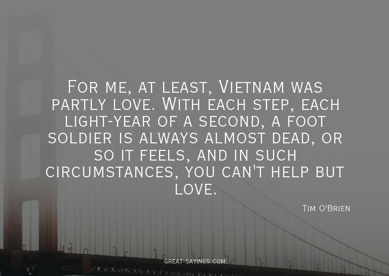 For me, at least, Vietnam was partly love. With each st